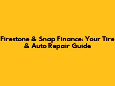 Firestone & Snap Finance: Your Tire & Auto Repair Guide