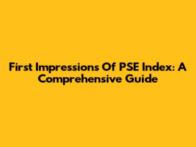 First Impressions Of PSE Index: A Comprehensive Guide