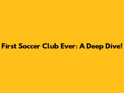 First Soccer Club Ever: A Deep Dive!