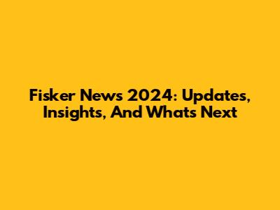 Fisker News 2024: Updates, Insights, And What's Next
