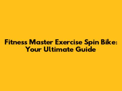 Fitness Master Exercise Spin Bike: Your Ultimate Guide