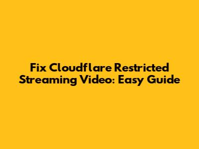 Fix Cloudflare Restricted Streaming Video: Easy Guide