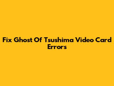 Fix Ghost Of Tsushima Video Card Errors
