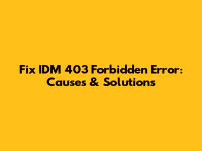Fix IDM 403 Forbidden Error: Causes & Solutions