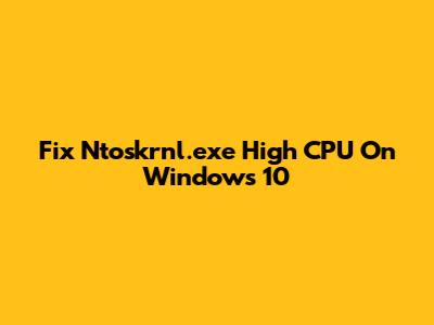 Fix Ntoskrnl.exe High CPU On Windows 10