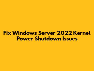 Fix Windows Server 2022 Kernel Power Shutdown Issues
