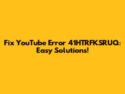 Fix YouTube Error 41HTRFKSRUQ: Easy Solutions!
