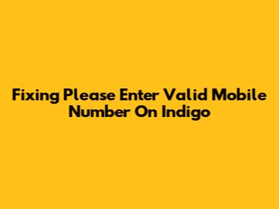Fixing 'Please Enter Valid Mobile Number' On Indigo
