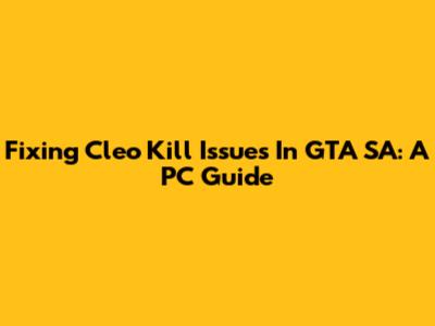 Fixing Cleo Kill Issues In GTA SA: A PC Guide