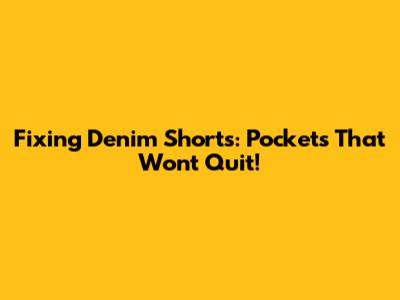 Fixing Denim Shorts: Pockets That Won't Quit!