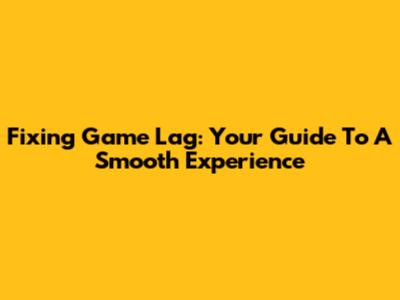 Fixing Game Lag: Your Guide To A Smooth Experience