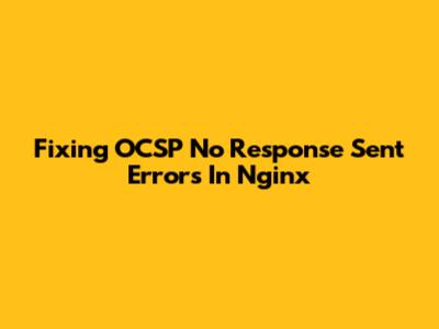 Fixing OCSP "No Response Sent" Errors In Nginx