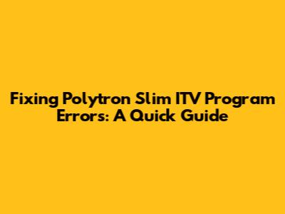 Fixing Polytron Slim ITV Program Errors: A Quick Guide