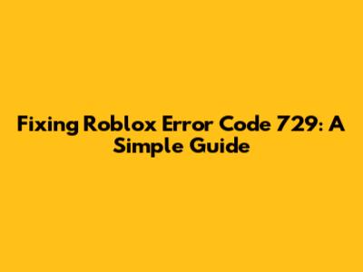 Fixing Roblox Error Code 729: A Simple Guide