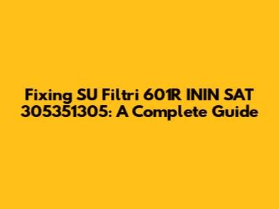 Fixing SU Filtri 601R ININ SAT 305351305: A Complete Guide