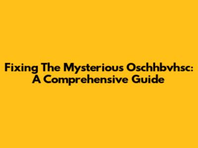 Fixing The Mysterious Oschhbvhsc: A Comprehensive Guide