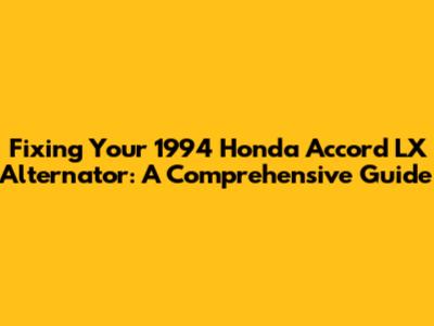 Fixing Your 1994 Honda Accord LX Alternator: A Comprehensive Guide