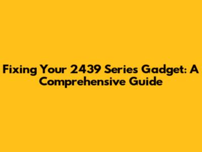 Fixing Your 2439 Series Gadget: A Comprehensive Guide