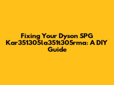Fixing Your Dyson SPG Kar351305la351t305rma: A DIY Guide