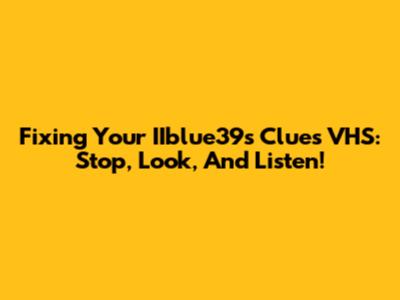 Fixing Your IIblue39's Clues VHS: Stop, Look, And Listen!