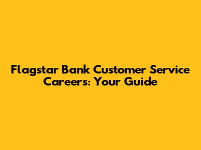 Flagstar Bank Customer Service Careers: Your Guide