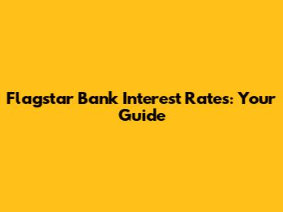 Flagstar Bank Interest Rates: Your Guide