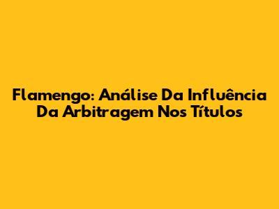 Flamengo: Análise Da Influência Da Arbitragem Nos Títulos