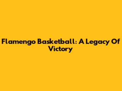 Flamengo Basketball: A Legacy Of Victory