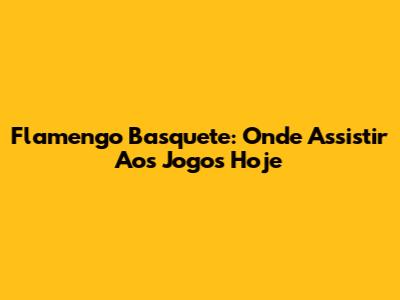 Flamengo Basquete: Onde Assistir Aos Jogos Hoje
