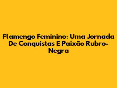 Flamengo Feminino: Uma Jornada De Conquistas E Paixão Rubro-Negra