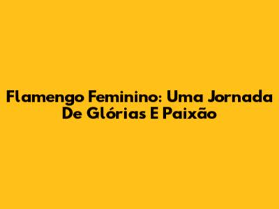 Flamengo Feminino: Uma Jornada De Glórias E Paixão