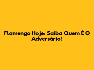 Flamengo Hoje: Saiba Quem É O Adversário!