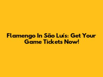 Flamengo In São Luís: Get Your Game Tickets Now!
