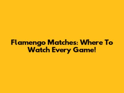 Flamengo Matches: Where To Watch Every Game!