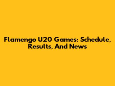 Flamengo U20 Games: Schedule, Results, And News
