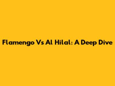 Flamengo Vs Al Hilal: A Deep Dive
