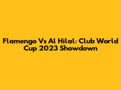 Flamengo Vs Al Hilal: Club World Cup 2023 Showdown