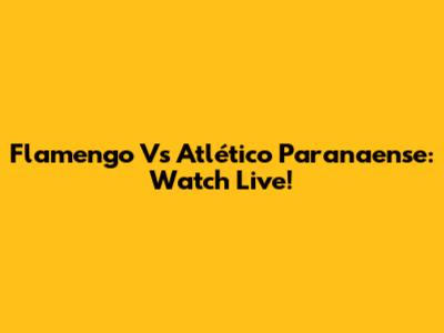 Flamengo Vs Atlético Paranaense: Watch Live!