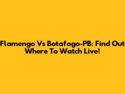 Flamengo Vs Botafogo-PB: Find Out Where To Watch Live!