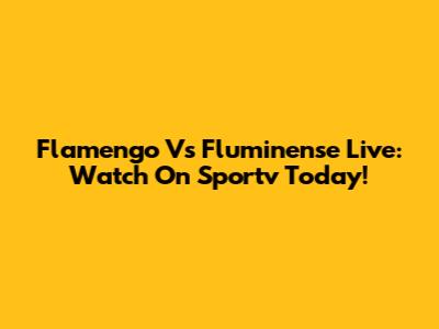 Flamengo Vs Fluminense Live: Watch On Sportv Today!