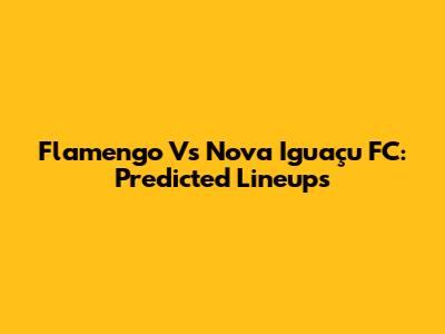 Flamengo Vs Nova Iguaçu FC: Predicted Lineups
