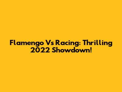 Flamengo Vs Racing: Thrilling 2022 Showdown!