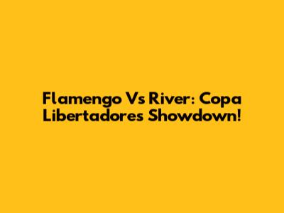 Flamengo Vs River: Copa Libertadores Showdown!
