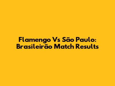 Flamengo Vs São Paulo: Brasileirão Match Results