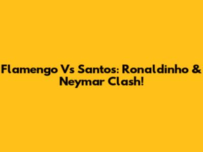 Flamengo Vs Santos: Ronaldinho & Neymar Clash!