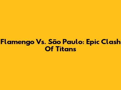 Flamengo Vs. São Paulo: Epic Clash Of Titans