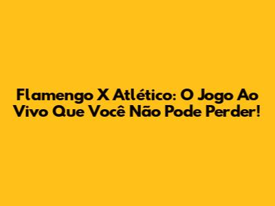 Flamengo X Atlético: O Jogo Ao Vivo Que Você Não Pode Perder!