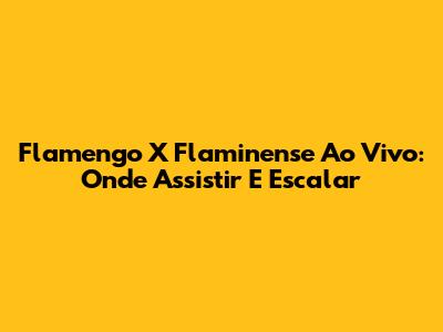 Flamengo X Flaminense Ao Vivo: Onde Assistir E Escalar