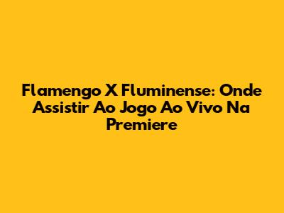 Flamengo X Fluminense: Onde Assistir Ao Jogo Ao Vivo Na Premiere