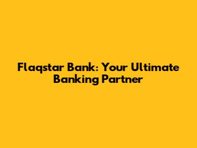 Flaqstar Bank: Your Ultimate Banking Partner